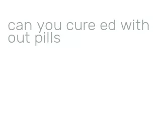 can you cure ed without pills