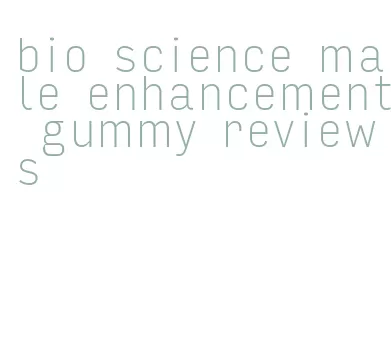 bio science male enhancement gummy reviews