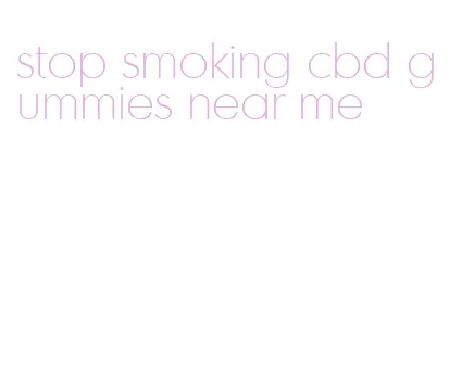 stop smoking cbd gummies near me
