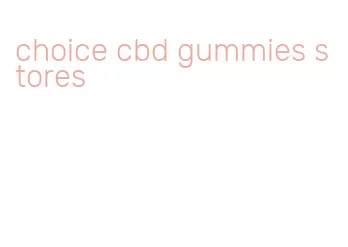 choice cbd gummies stores