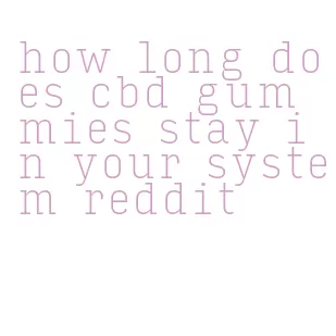 how long does cbd gummies stay in your system reddit