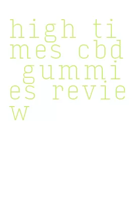 high times cbd gummies review