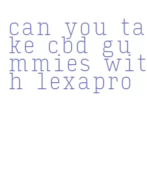 can you take cbd gummies with lexapro