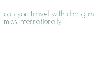 can you travel with cbd gummies internationally