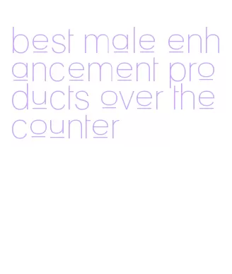 best male enhancement products over the counter